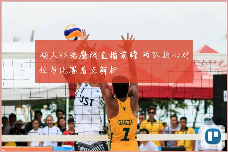 湖人vs老鹰线直播前瞻 两队核心对位与比赛看点解析