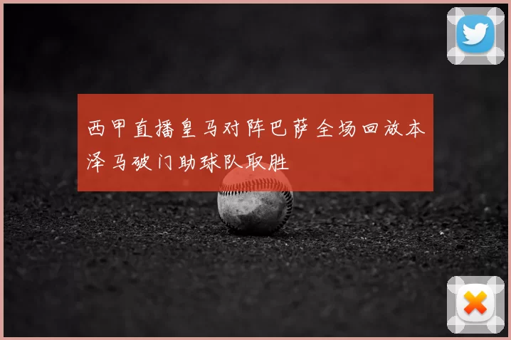 西甲直播皇马对阵巴萨全场回放本泽马破门助球队取胜