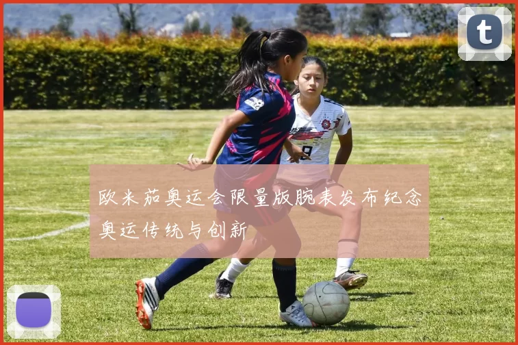 欧米茄奥运会限量版腕表发布纪念奥运传统与创新