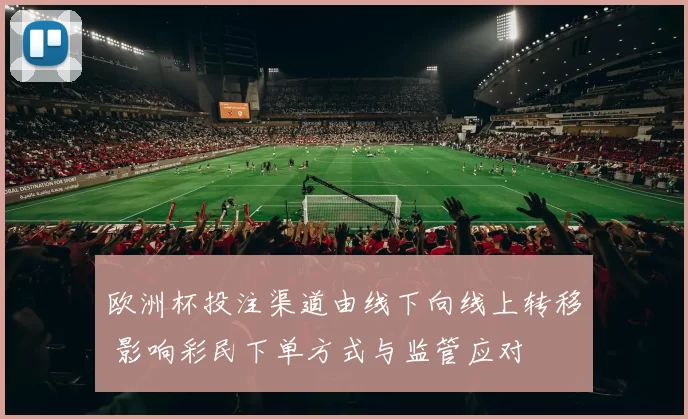 欧洲杯投注渠道由线下向线上转移 影响彩民下单方式与监管应对