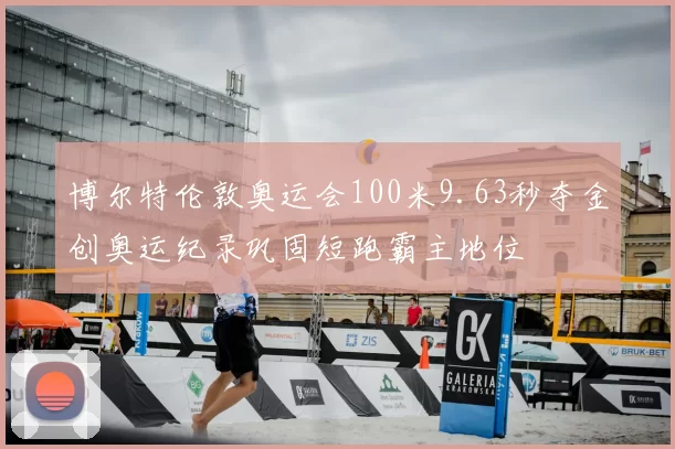 博尔特伦敦奥运会100米9.63秒夺金创奥运纪录巩固短跑霸主地位