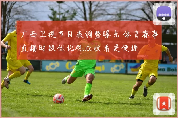 广西卫视节目表调整曝光 体育赛事直播时段优化观众收看更便捷
