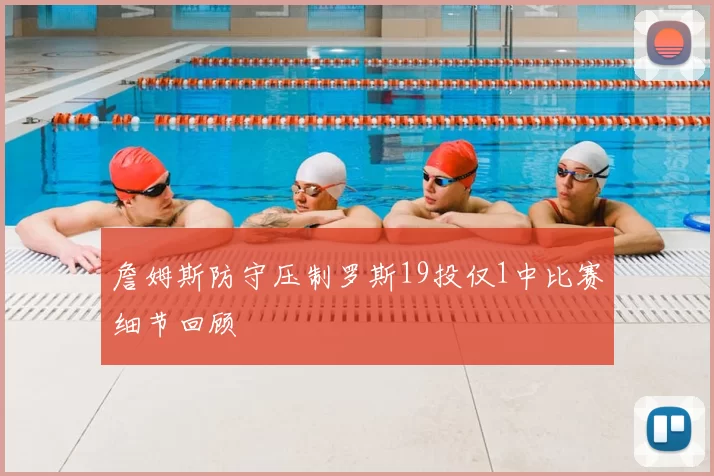 詹姆斯防守压制罗斯19投仅1中比赛细节回顾