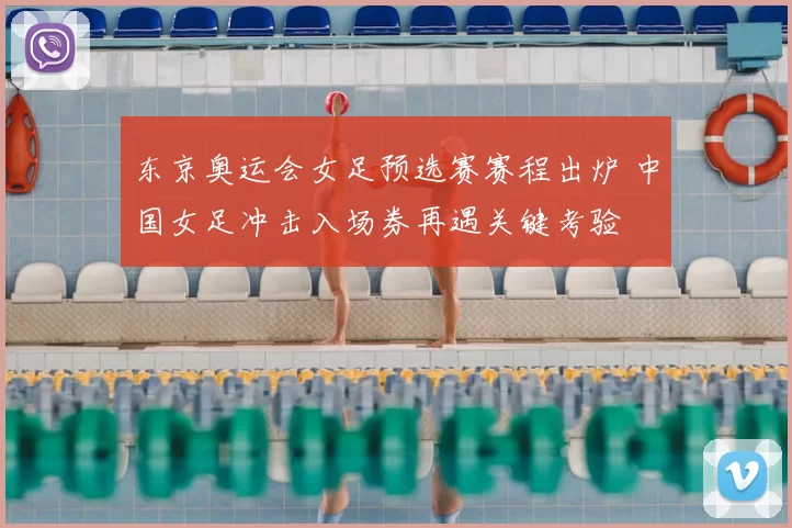 东京奥运会女足预选赛赛程出炉 中国女足冲击入场券再遇关键考验