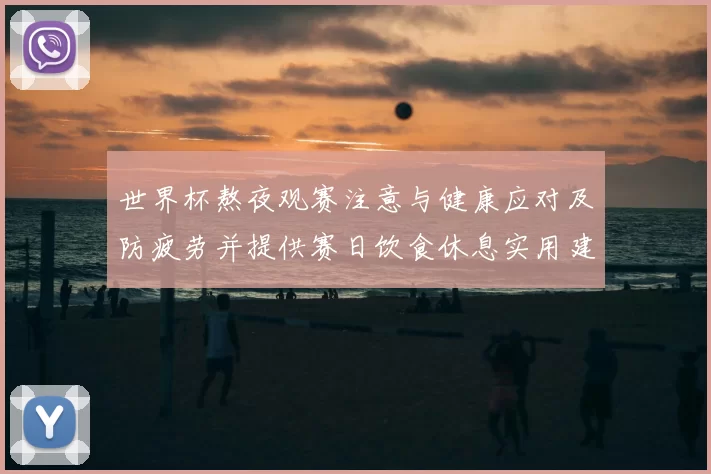 世界杯熬夜观赛注意与健康应对及防疲劳并提供赛日饮食休息实用建议
