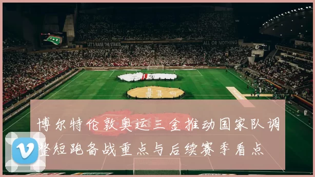 博尔特伦敦奥运三金推动国家队调整短跑备战重点与后续赛季看点