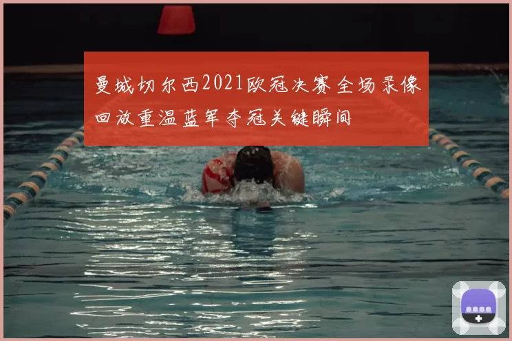 曼城切尔西2021欧冠决赛全场录像回放重温蓝军夺冠关键瞬间