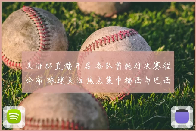 美洲杯直播开启 各队首轮对决赛程公布 球迷关注焦点集中梅西与巴西队表现