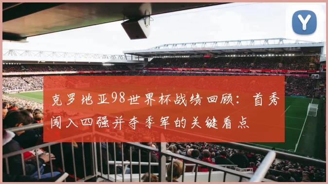 克罗地亚98世界杯战绩回顾：首秀闯入四强并夺季军的关键看点