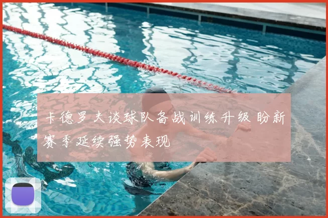 卡德罗夫谈球队备战训练升级 盼新赛季延续强势表现