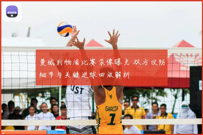 曼城利物浦比赛录像曝光 双方攻防细节与关键进球回放解析