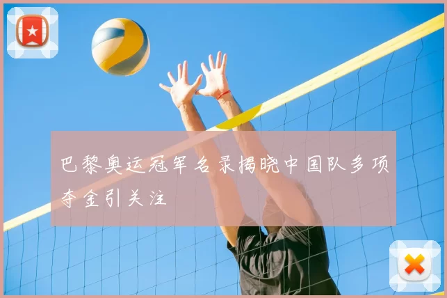 巴黎奥运冠军名录揭晓中国队多项夺金引关注